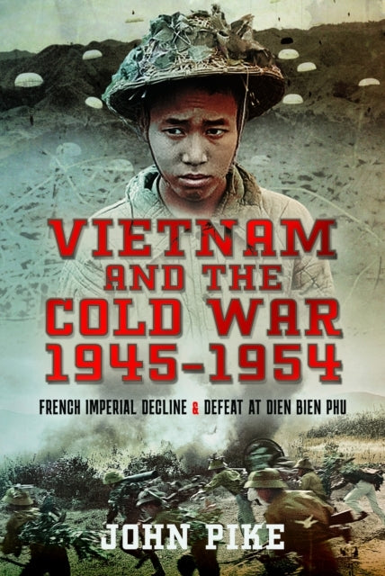 Vietnam and The Cold War 1945-1954 French Imperial Decline and Defeat At Dien Bien Phu