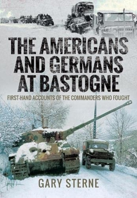 The Americans and Germans At Bastogne First-Hand Accounts From The Commanders
