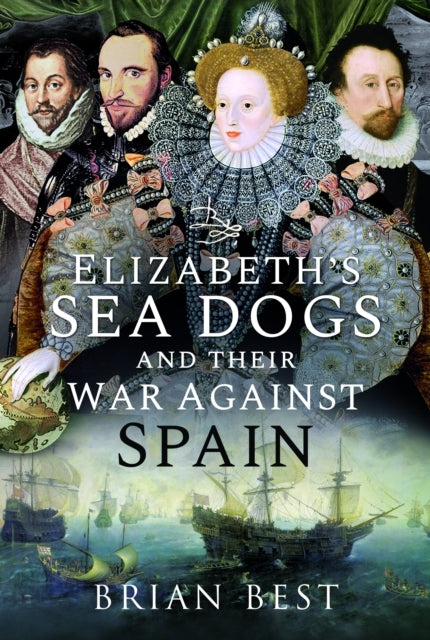 Elizabeth’S Sea Dogs And Their War Against Spain