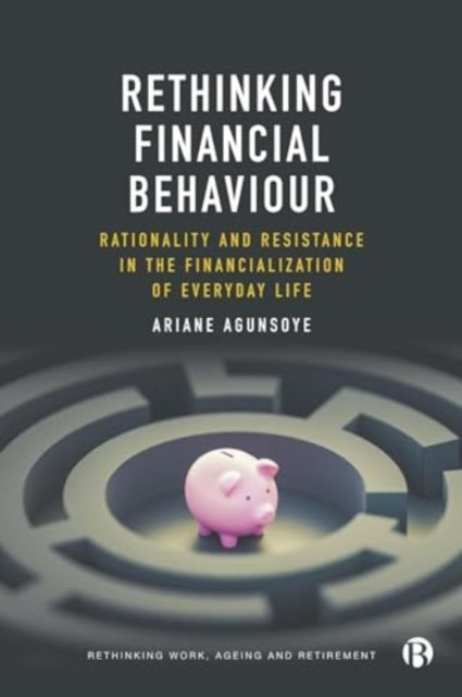 Rethinking Financial Behaviour Rationality and Resistance In The Financialization of Everyday Life