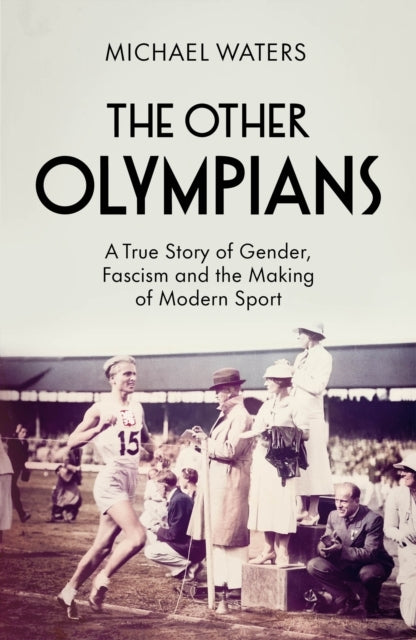 The Other Olympians A True Story of Gender, Fascism and The Making of Modern Sport