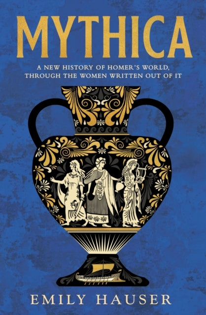 Mythica A New History Of Homer'S World, Through The Women Wr