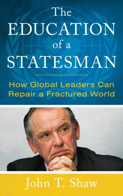 The Education of A Statesman How Global Leaders Can Repair A Fractured World