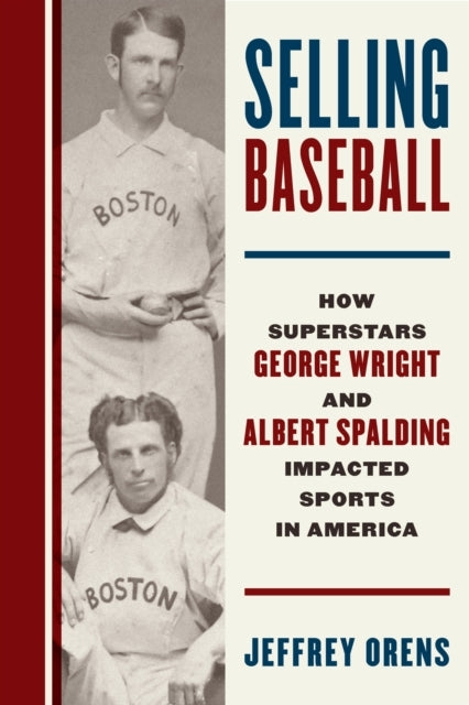 SELLING BASEBALL HOW SUPERSTARS GEORGE WRIGHT AND ALBERT SPA