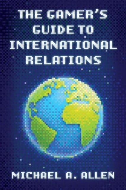 THE GAMER'S GUIDE TO INTERNATIONAL RELATIONS