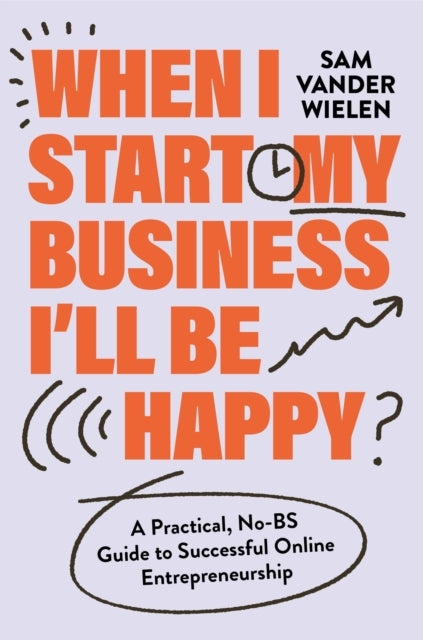 When I Start My Business, I’Ll Be Happy A Practical, No-Bs G