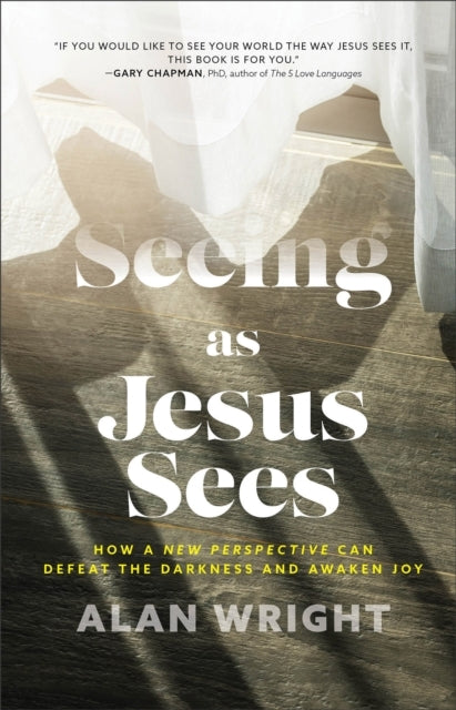 Seeing As Jesus Sees – How A New Perspective Can Defeat The Darkness and Awaken Joy