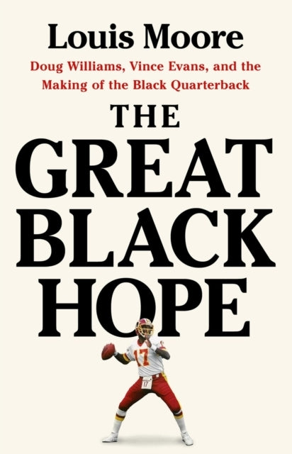 The Great Black Hope Doug Williams, Vince Evans, and The Making of The Black Quarterback