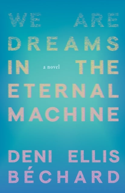 We Are Dreams In The Eternal Machine A Novel
