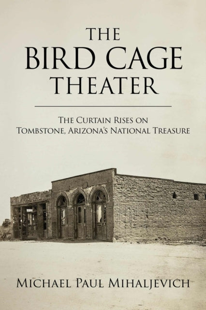 The Bird Cage Theater The Curtain Rises On Tombstone, Arizona'S National Treasure