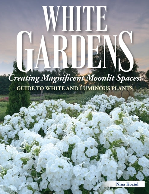 White Gardens Creating Magnificent Moonlit Spaces: Guide To White and Luminous Plants