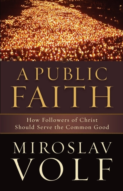 A Public Faith How Followers of Christ Should Serve the Co