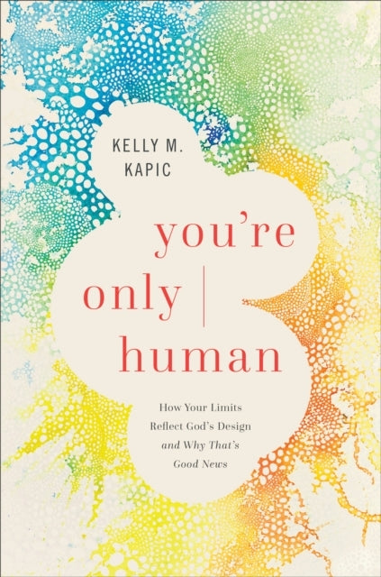 You`re Only Human How Your Limits Reflect God`s Design and