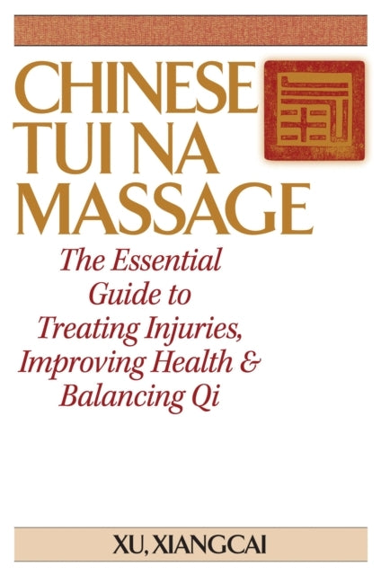 Chinese Tui Na Massage The Essential Guide To Treating Injuries, Improving Health & Balancing Qi