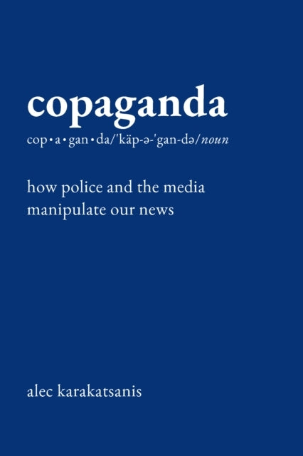 COPAGANDA HOW POLICE AND THE MEDIA MANIPULATE OUR NEWS
