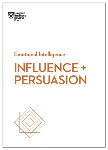 Influence and Persuasion (hbr Emotional Intelligence Series)