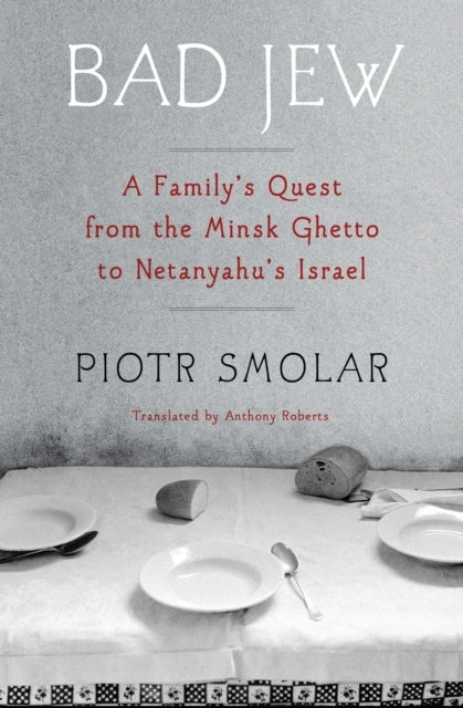 Bad Jew A Family'S Quest From The Minsk Ghetto To Netanyahu'S Israel