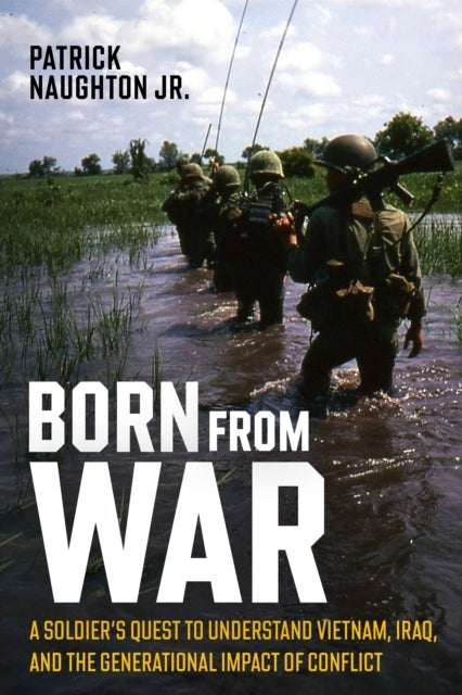 BORN FROM WAR A SOLDIER’S QUEST TO UNDERSTAND VIETNAM, IRAQ,