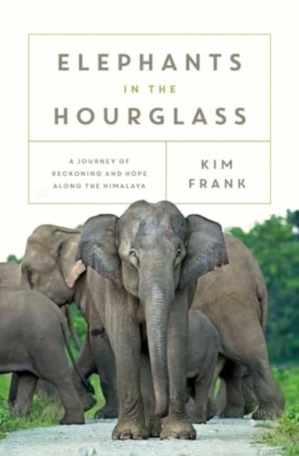 ELEPHANTS IN THE HOURGLASS A JOURNEY OF RECKONING AND HOPE A