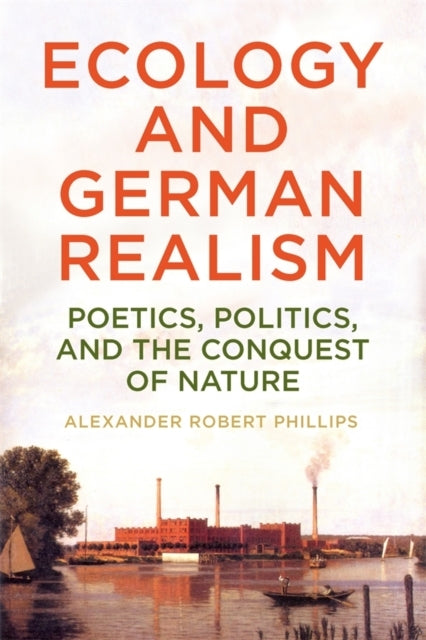 Ecology And German Realism Poetics, Politics, And The Conque
