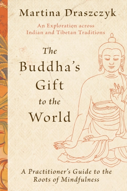 The Buddha'S Gift To The World A Practitioner'S Guide To The Roots of Mindfulness
