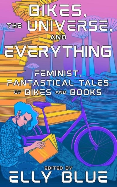 Bikes, The Universe, and Everything Feminist, Fantastical Tales of Bikes and Books