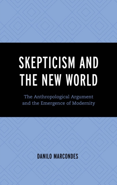 Skepticism and The New World The Anthropological Argument and The Emergence of Modernity
