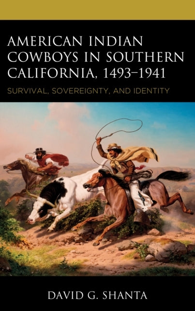 American Indian Cowboys In Southern California, 1493–1941 Survival, Sovereignty, and Identity