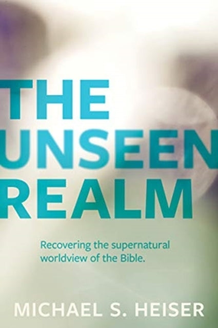The Unseen Realm – Recovering the Supernatural Worldview of