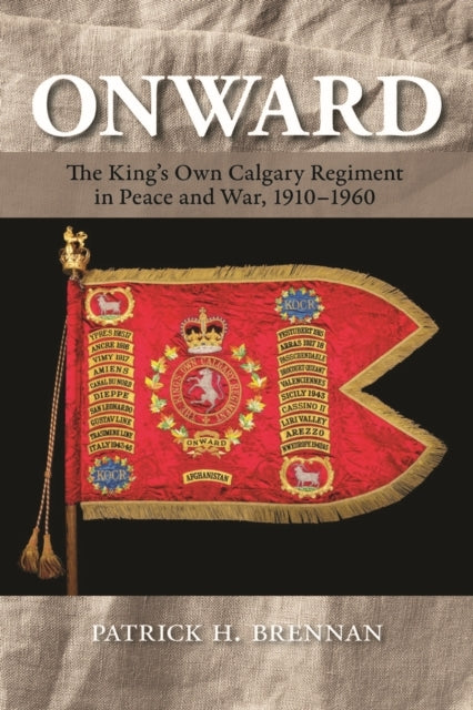 ONWARD - THE KING`S OWN CALGARY REGIMENT IN PEACE AND WAR 1