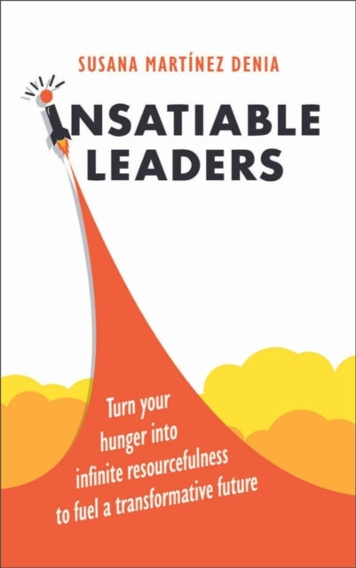 Insatiable Leadersmaster Your Six Transformative Traits To F
