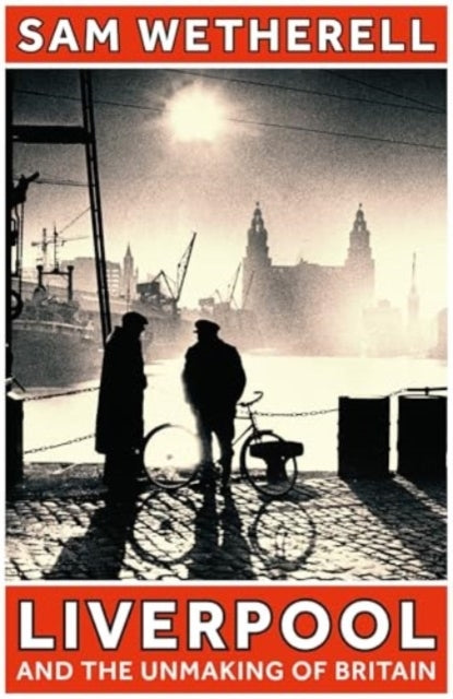 Liverpool And The Unmaking Of Britain
