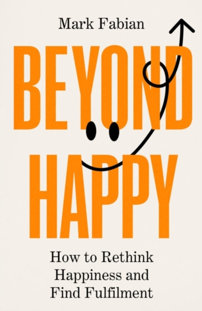 Beyond Happyhow To Rethink Happiness And Find Fulfilment