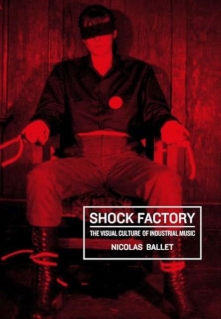 Shock Factorythe Visual Culture Of Industrial Music