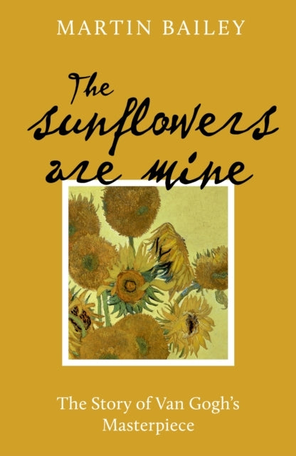 The Sunflowers Are Minethe Story of Van Gogh's Masterpiece