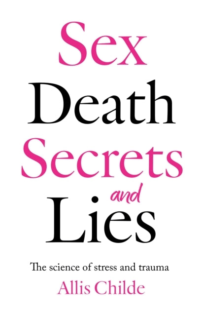 Sex Death Secrets And Liesthe Science Of Stress And Trauma
