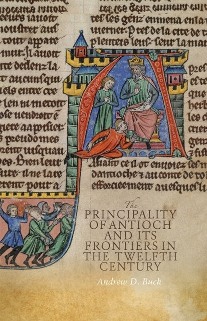 The Principality Of Antioch And Its Frontiers In The Twelfth