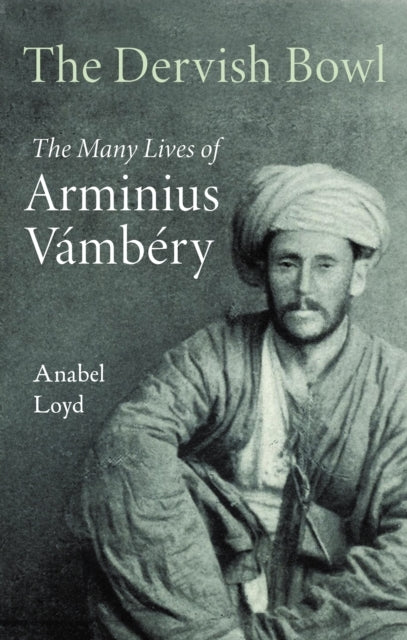 The Dervish Bowlthe Many Lives of Arminius Vambery