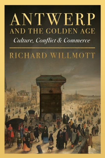 Antwerp And The Golden Ageculture Conflict And Commerce