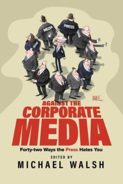 Against The Corporate Mediaforty-Two Ways The Press Hates Yo