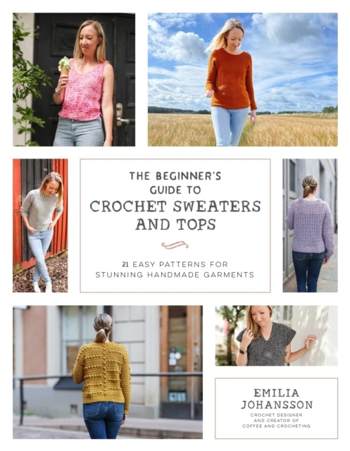 The Beginner's Guide to Crochet Sweaters and Tops21 Easy Pat