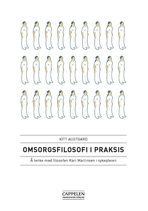 Omsorgsfilosofi i praksis : å tenke med filosofen Kari Martinsen i sykepleien