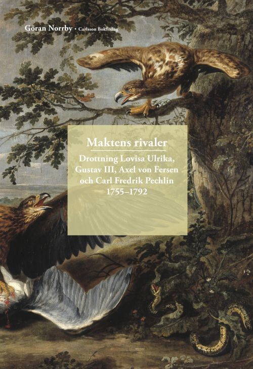 Maktens rivaler : drottning Lovisa Ulrika, Gustav III, Axel von Fersen och Carl Fredrik Pechlin 1755-1792