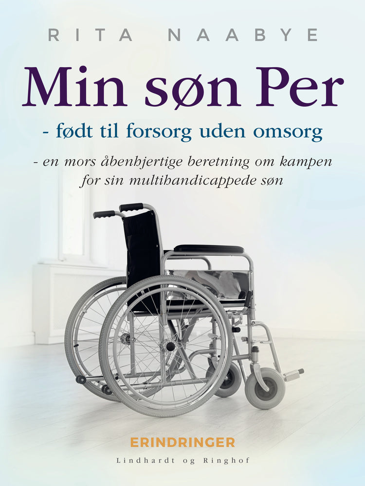 Min søn Per - født til forsorg uden omsorg - en mors åbenhjertige beretning om kampen for sin multihandicappede søn
