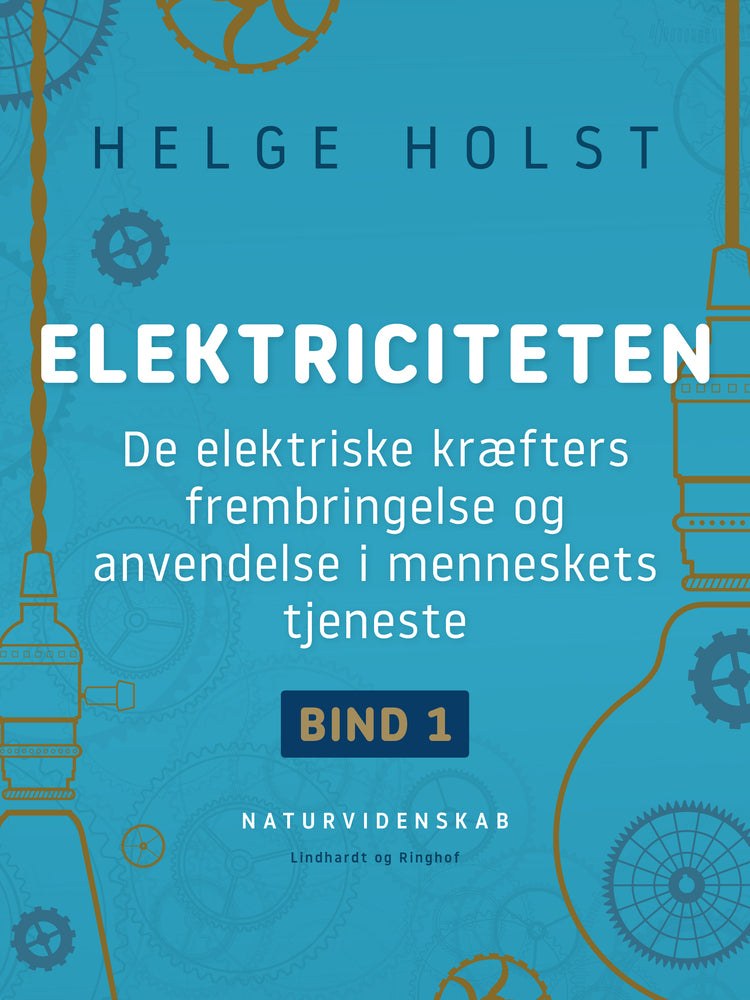 Elektriciteten. De elektriske kræfters frembringelse og anvendelse i menneskets tjeneste. Bind 1