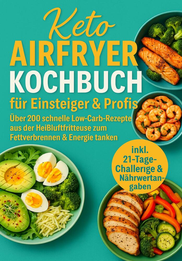 Keto Airfryer Kochbuch für Einsteiger & Profis:Über 200 schnelle Low-Carb-Rezepte aus der Heißluftfritteuse zum Fettverbrennen & Energie tanken