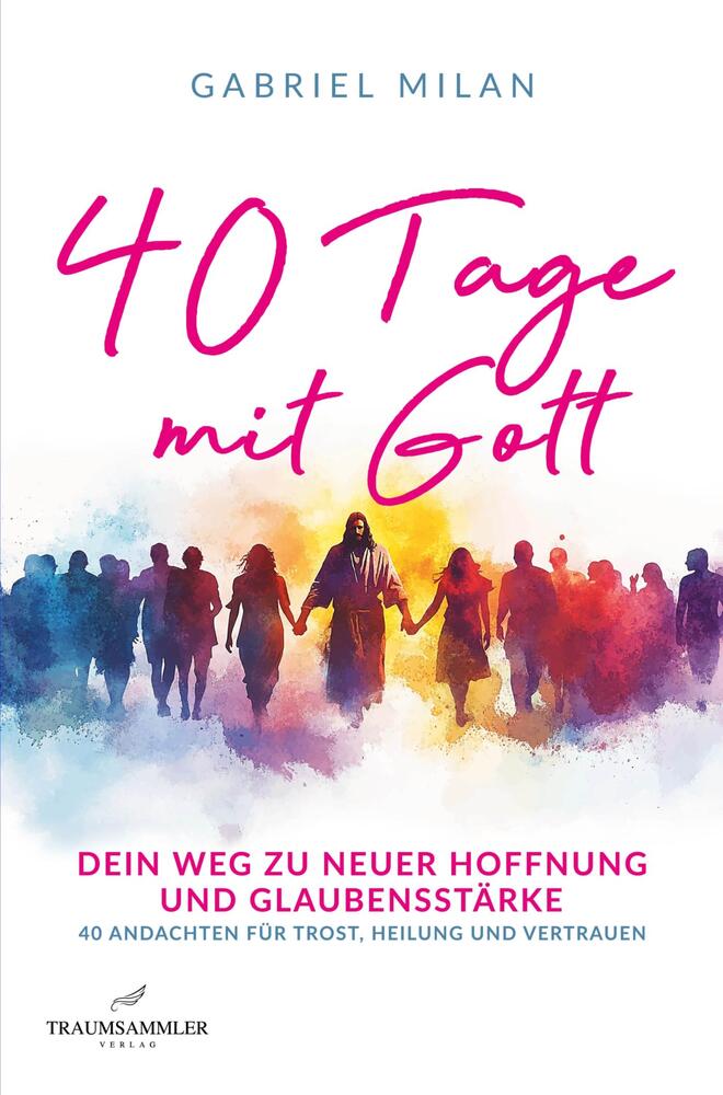 40 Tage mit Gott: dein Weg zu neuer Hoffnung: tägliche Botschaften mit Bibelzitaten für Heilung, Stärke und Glauben