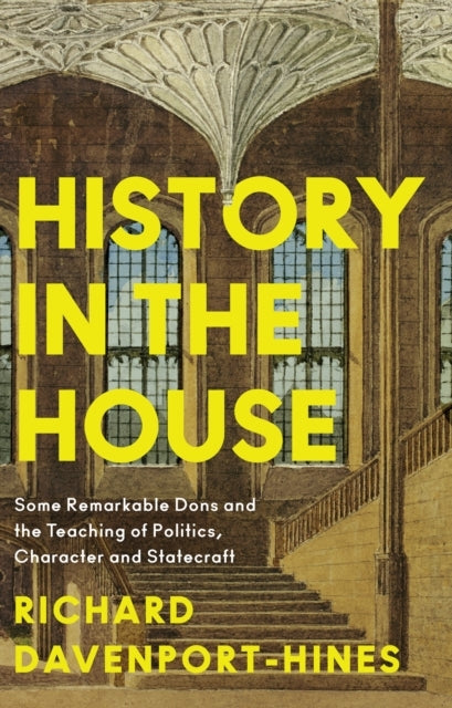 History In The House Some Remarkable Dons and The Teaching of Politics, Character and Statecraft