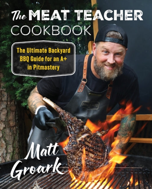 The Meat Teacher Cookbook The Ultimate Backyard Bbq Guide Fo