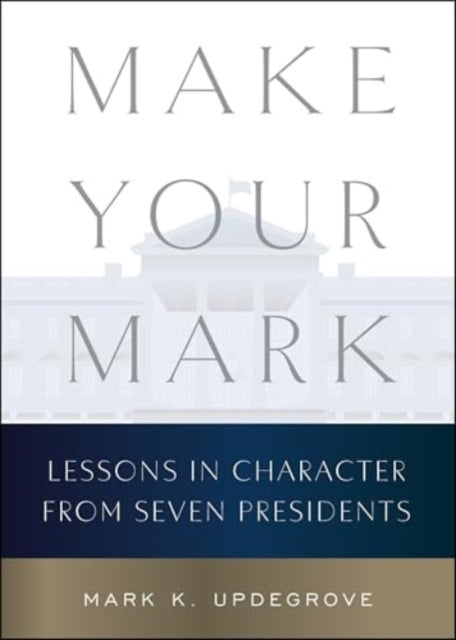 Make Your Mark Lessons In Character From Seven Presidents